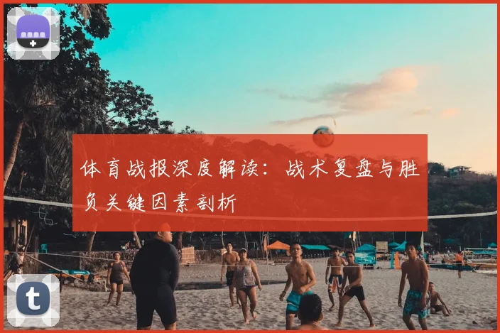 体育战报深度解读：战术复盘与胜负关键因素剖析