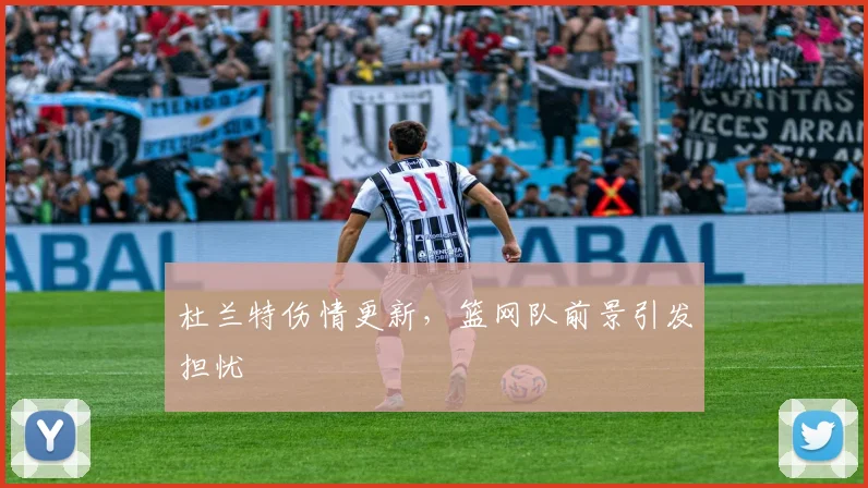 杜兰特伤情更新，篮网队前景引发担忧