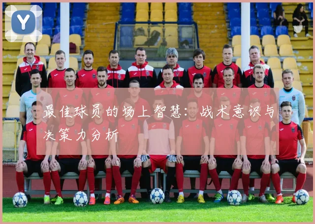 最佳球员的场上智慧：战术意识与决策力分析