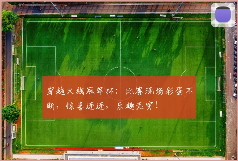 穿越火线冠军杯：比赛现场彩蛋不断，惊喜连连，乐趣无穷！