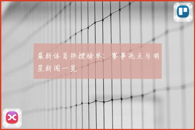 最新体育热搜榜单：赛事亮点与明星新闻一览