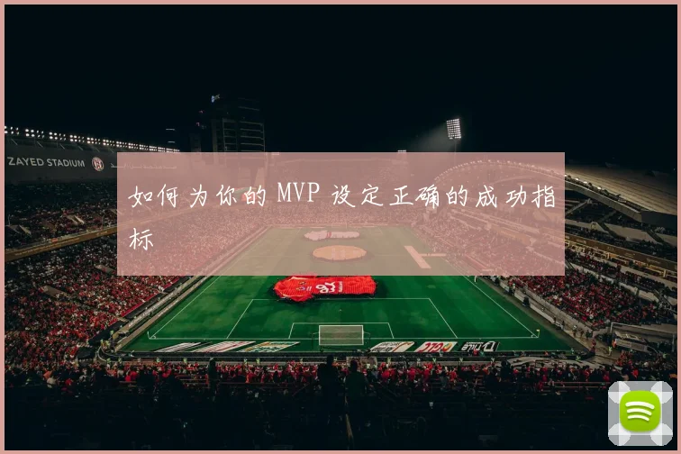 如何为你的 MVP 设定正确的成功指标