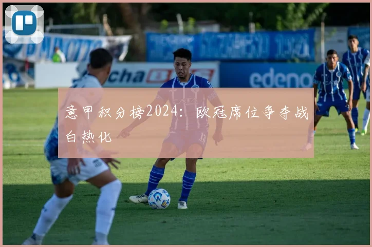 意甲积分榜2024：欧冠席位争夺战白热化
