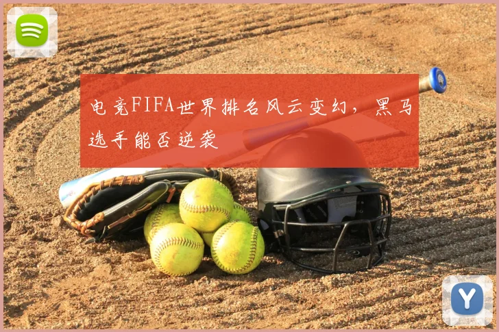 电竞FIFA世界排名风云变幻，黑马选手能否逆袭