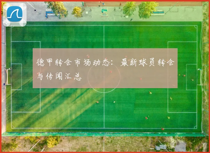 德甲转会市场动态:最新球员转会与传闻汇总