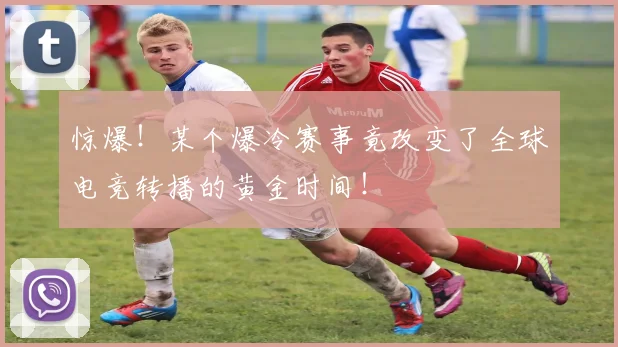 惊爆!某个爆冷赛事竟改变了全球电竞转播的黄金时间!