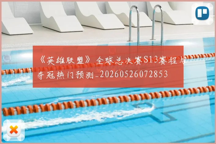 《英雄联盟》全球总决赛S13赛程与夺冠热门预测_20260526072853