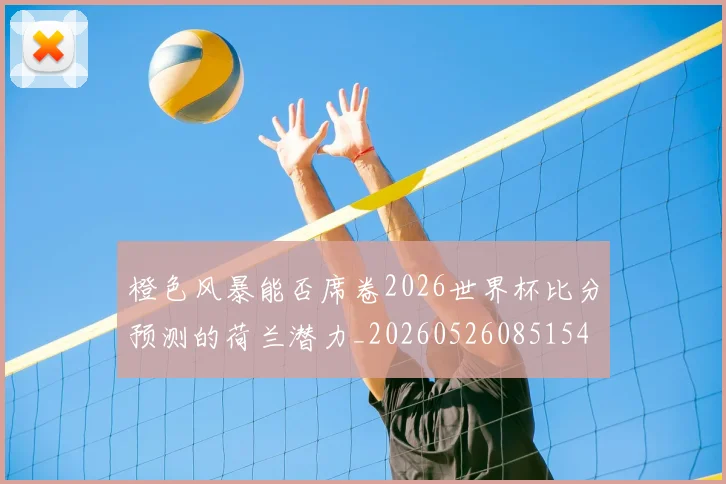 橙色风暴能否席卷2026世界杯比分预测的荷兰潜力_20260526085154