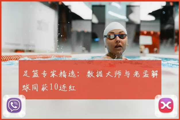 足篮专家精选：数据大师与老孟解球同获10连红