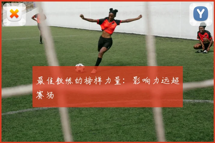 最佳教练的榜样力量：影响力远超赛场